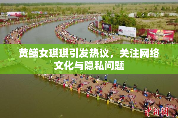 黄鳝女琪琪引发热议，关注网络文化与隐私问题