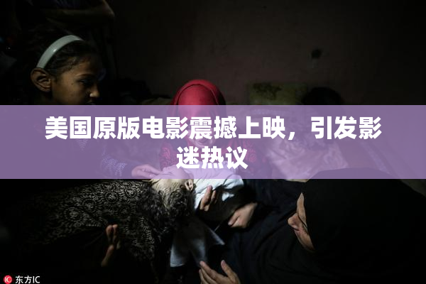 美国原版电影震撼上映，引发影迷热议