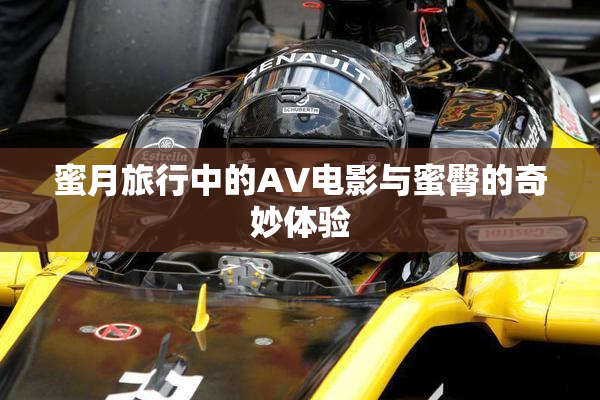 蜜月旅行中的AV电影与蜜臀的奇妙体验