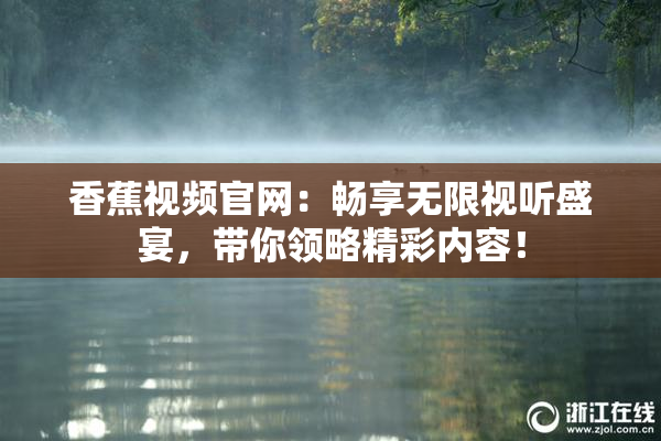 香蕉视频官网：畅享无限视听盛宴，带你领略精彩内容！
