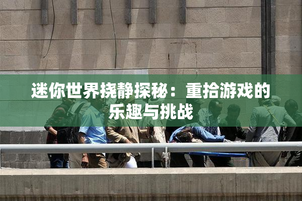 迷你世界挠静探秘：重拾游戏的乐趣与挑战