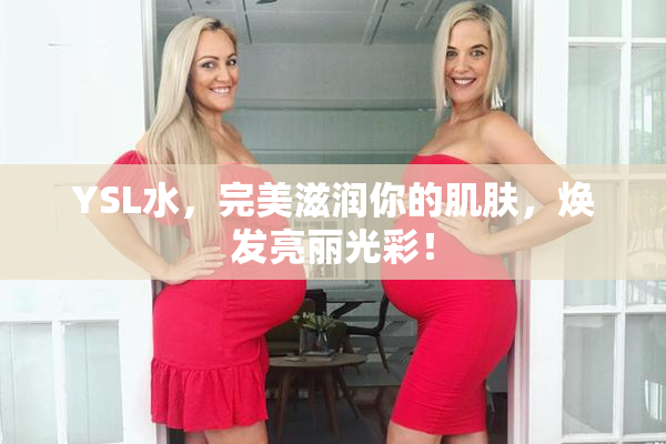 YSL水，完美滋润你的肌肤，焕发亮丽光彩！