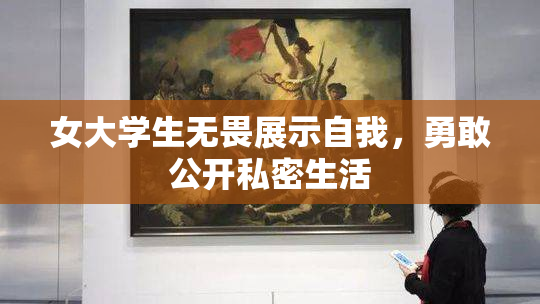 女大学生无畏展示自我，勇敢公开私密生活