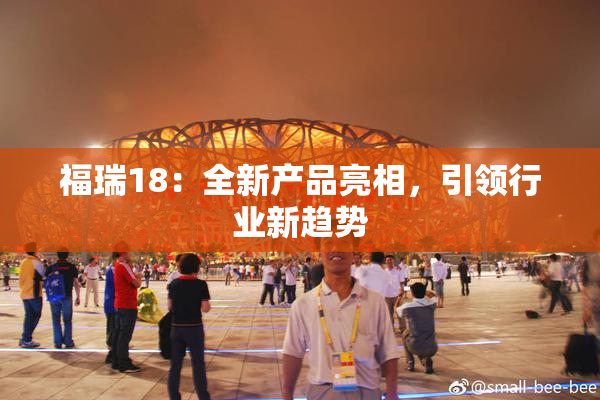 福瑞18：全新产品亮相，引领行业新趋势