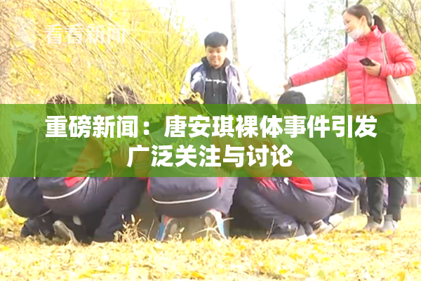 重磅新闻：唐安琪裸体事件引发广泛关注与讨论