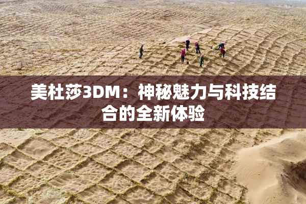 美杜莎3DM：神秘魅力与科技结合的全新体验
