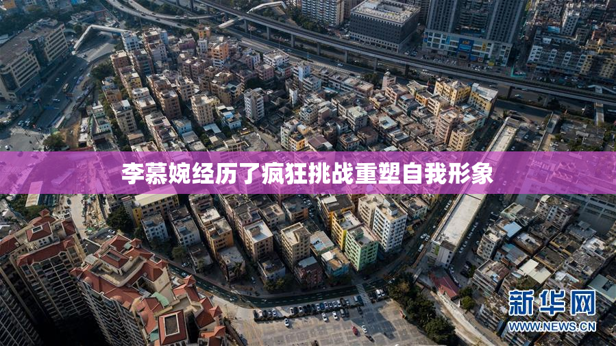 李慕婉经历了疯狂挑战重塑自我形象