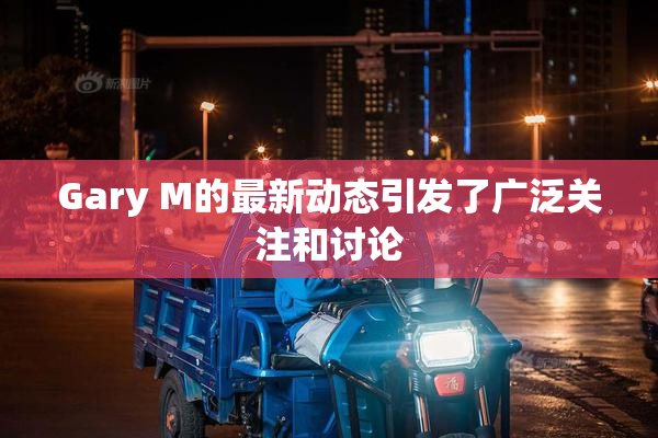 Gary M的最新动态引发了广泛关注和讨论