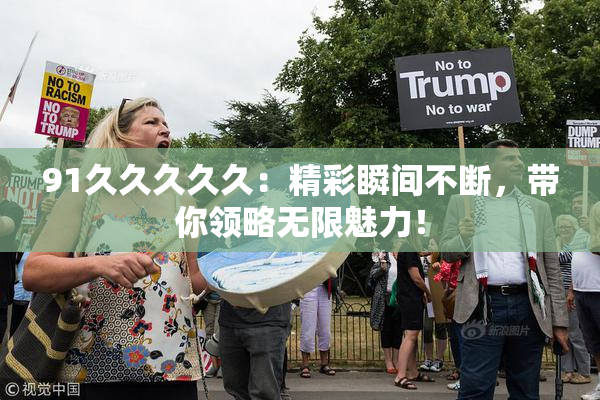 91久久久久久：精彩瞬间不断，带你领略无限魅力！