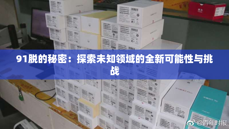 91脱的秘密：探索未知领域的全新可能性与挑战