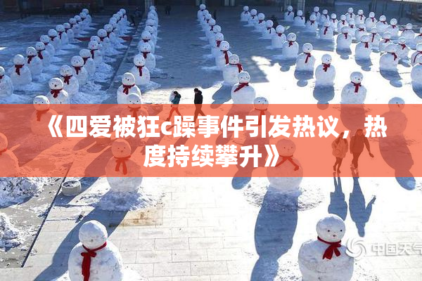 《四爱被狂c躁事件引发热议，热度持续攀升》
