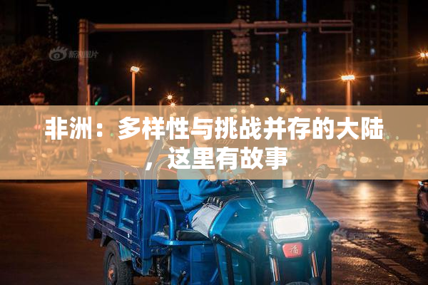 非洲：多样性与挑战并存的大陆，这里有故事