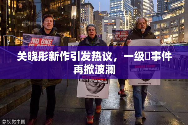 关晓彤新作引发热议，一级婬事件再掀波澜