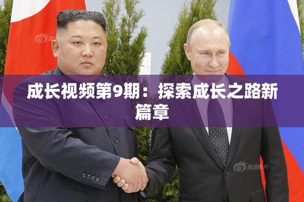成长视频第9期：探索成长之路新篇章