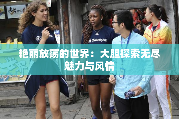 艳丽放荡的世界：大胆探索无尽魅力与风情