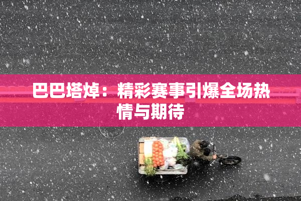 巴巴塔焯：精彩赛事引爆全场热情与期待