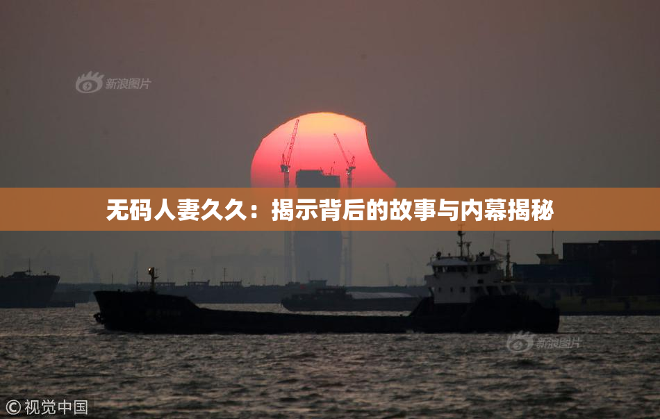 无码人妻久久：揭示背后的故事与内幕揭秘