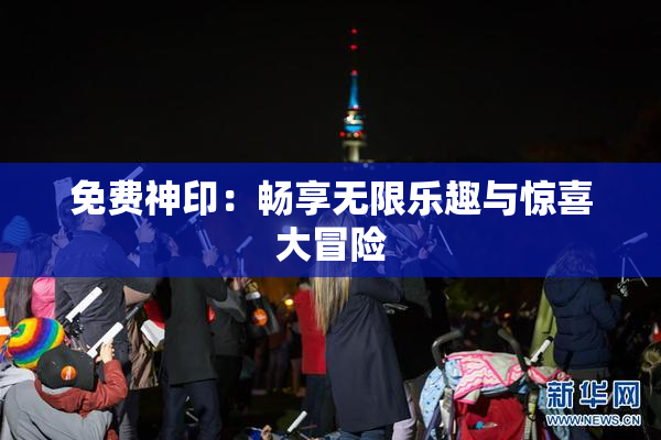 免费神印：畅享无限乐趣与惊喜大冒险