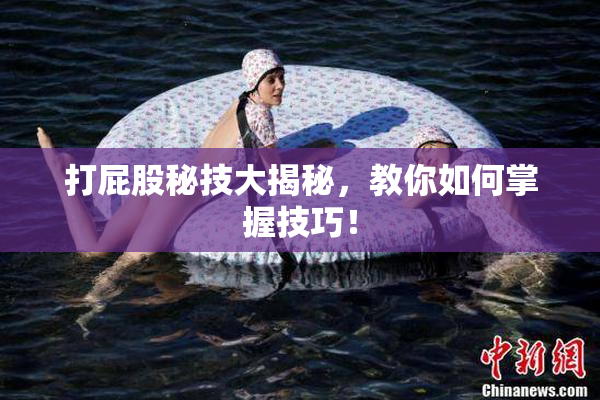 打屁股秘技大揭秘，教你如何掌握技巧！