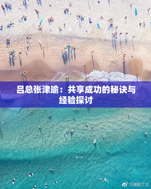 吕总张津瑜：共享成功的秘诀与经验探讨