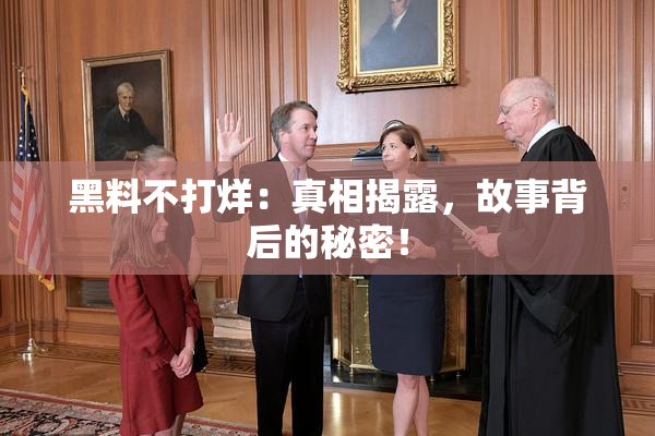 黑料不打烊：真相揭露，故事背后的秘密！
