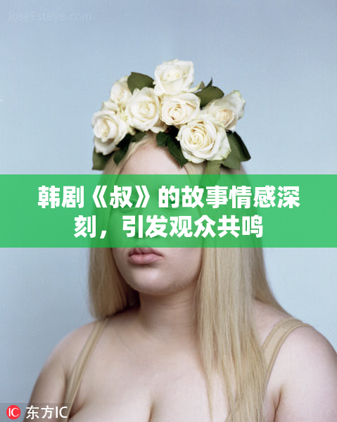 韩剧《叔》的故事情感深刻，引发观众共鸣