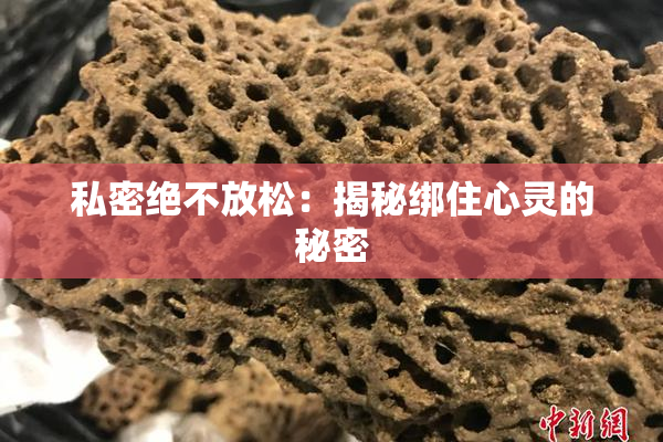 私密绝不放松：揭秘绑住心灵的秘密