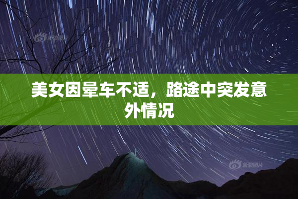 美女因晕车不适，路途中突发意外情况