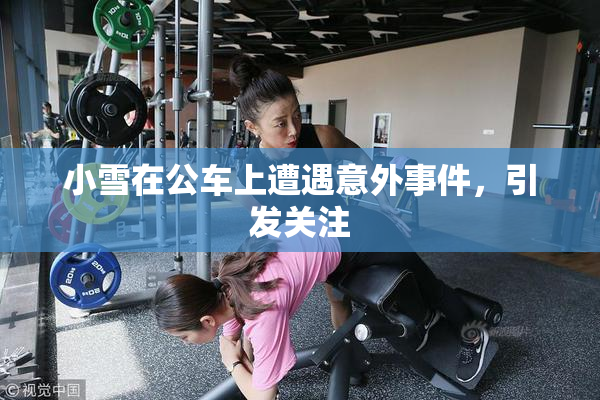 小雪在公车上遭遇意外事件，引发关注