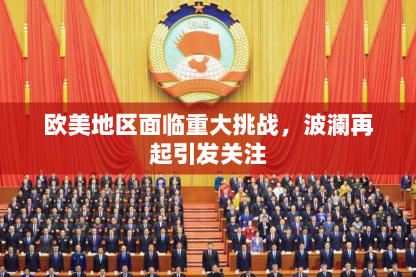 欧美地区面临重大挑战，波澜再起引发关注