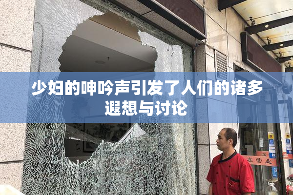 少妇的呻吟声引发了人们的诸多遐想与讨论
