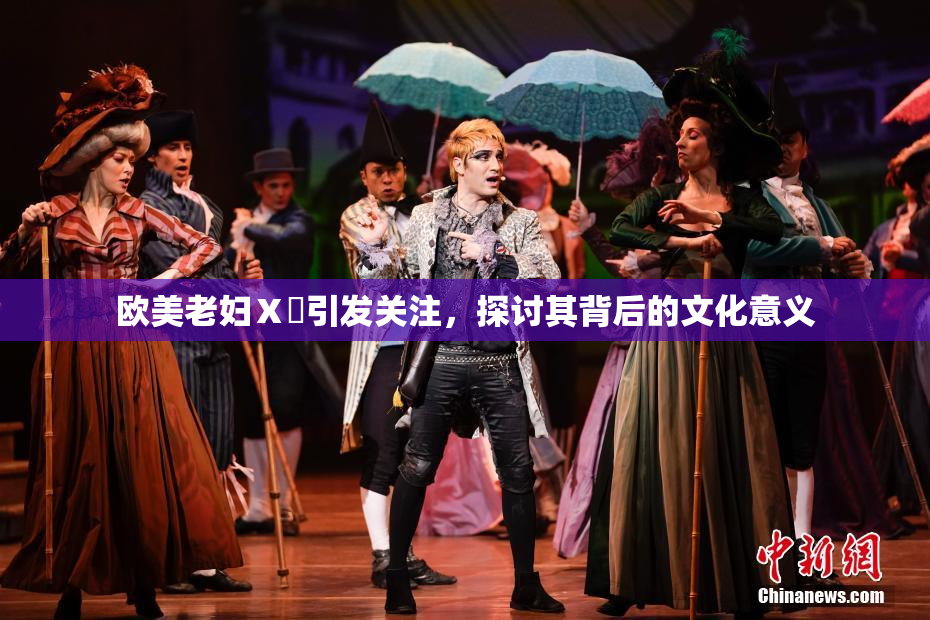 欧美老妇Ⅹ乄引发关注，探讨其背后的文化意义