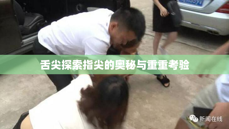 舌尖探索指尖的奥秘与重重考验