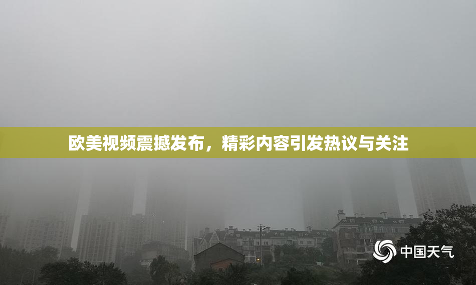 欧美视频震撼发布，精彩内容引发热议与关注