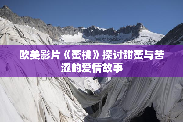 欧美影片《蜜桃》探讨甜蜜与苦涩的爱情故事