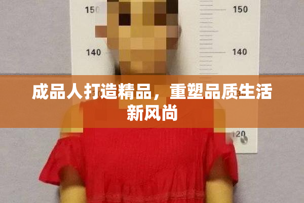 成品人打造精品，重塑品质生活新风尚
