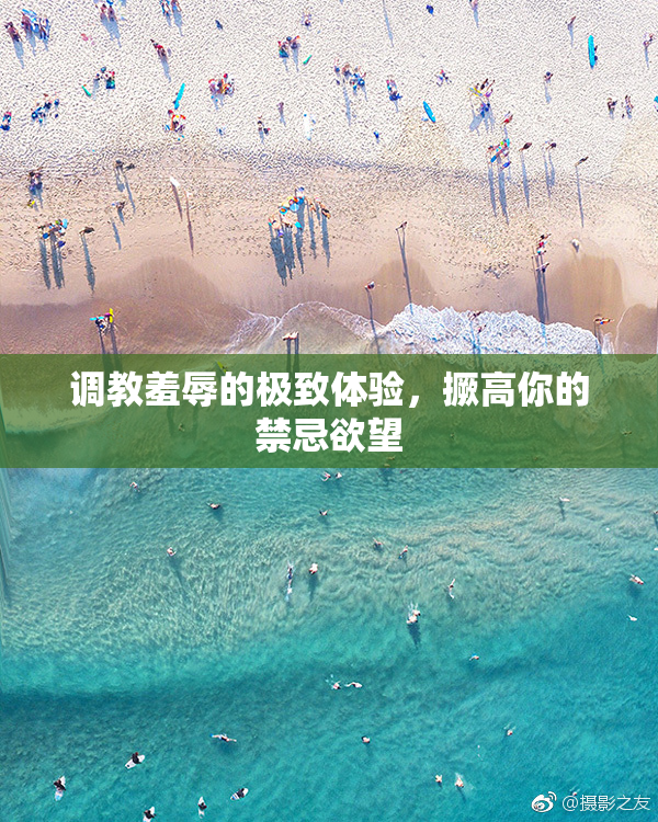 调教羞辱的极致体验，撅高你的禁忌欲望