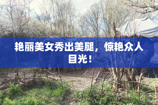 艳丽美女秀出美腿，惊艳众人目光！