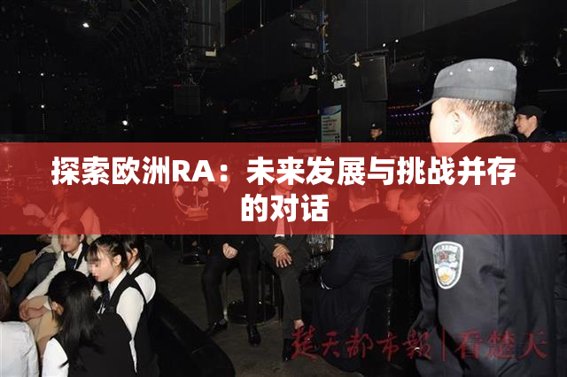 探索欧洲RA：未来发展与挑战并存的对话