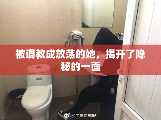 被调教成放荡的她，揭开了隐秘的一面