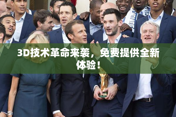 3D技术革命来袭，免费提供全新体验！