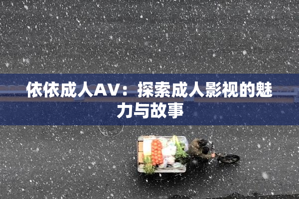 依依成人AV：探索成人影视的魅力与故事