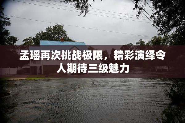 孟瑶再次挑战极限，精彩演绎令人期待三级魅力