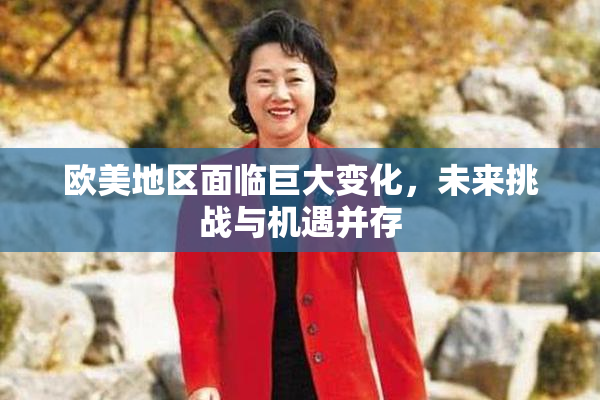 欧美地区面临巨大变化，未来挑战与机遇并存