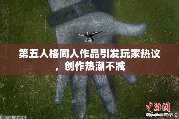 第五人格同人作品引发玩家热议，创作热潮不减