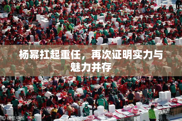 杨幂扛起重任，再次证明实力与魅力并存