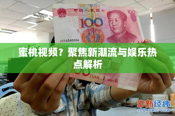 蜜桃视频？聚焦新潮流与娱乐热点解析