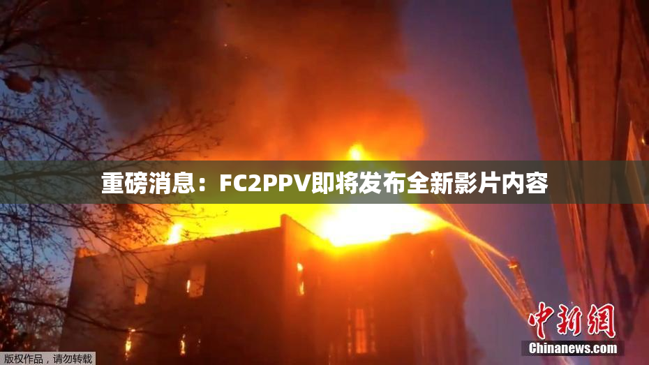 重磅消息：FC2PPV即将发布全新影片内容