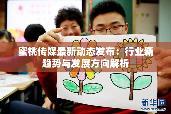蜜桃传媒最新动态发布：行业新趋势与发展方向解析