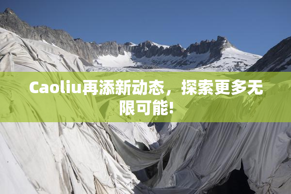 Caoliu再添新动态，探索更多无限可能!
